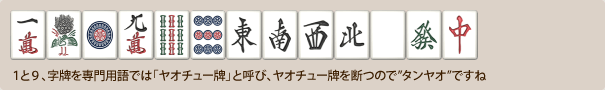 １と９、字牌を専門用語では「ヤオチュー牌」と呼び、ヤオチュー牌を断つので”タンヤオ”ですね